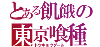 とある飢餓の東京喰種（トウキョウグール）