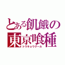 とある飢餓の東京喰種（トウキョウグール）