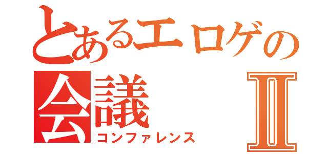 とあるエロゲの会議Ⅱ（コンファレンス）