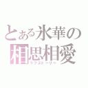 とある氷華の相思相愛（ラブストーリー）