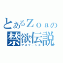 とあるＺｏａの禁欲伝説（アスケーシス）