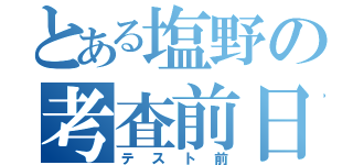 とある塩野の考査前日（テスト前）