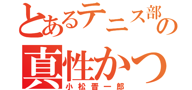 とあるテニス部の真性かつリア充（小松晋一郎）