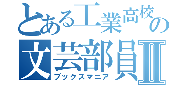 とある工業高校の文芸部員Ⅱ（ブックスマニア）