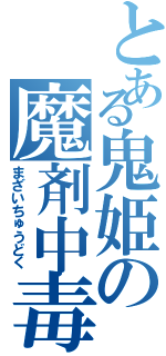 とある鬼姫の魔剤中毒（まざいちゅうどく）