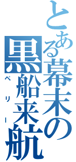 とある幕末の黒船来航（ペ　リ　ー）