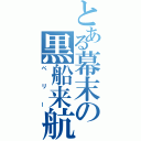 とある幕末の黒船来航（ペ　リ　ー）