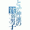 とある神速の貧弱男子（コーラ）