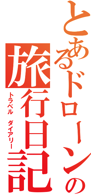 とあるドローンの旅行日記（トラベル ダイアリー）