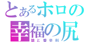 とあるホロの幸福の尻尾（狼と香辛料）