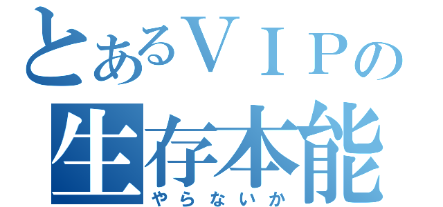 とあるＶＩＰの生存本能（やらないか）