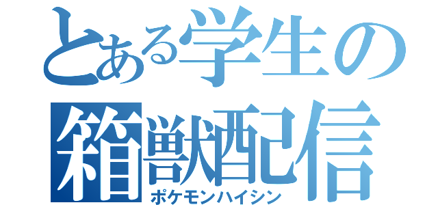 とある学生の箱獣配信（ポケモンハイシン）