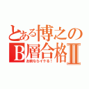 とある博之のＢ層合格Ⅱ（お前ならイケる！）