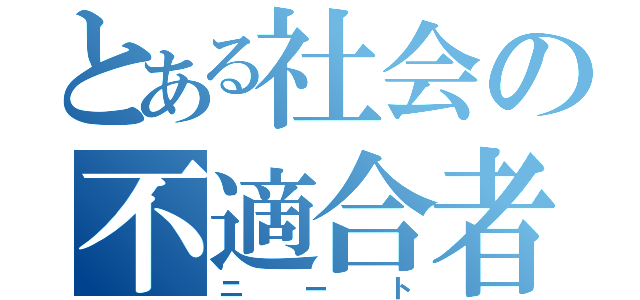 とある社会の不適合者（ニート）