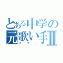 とある中学の元歌い手Ⅱ（けブー）