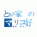 とある家のマリコ好き（俣野 美佳）