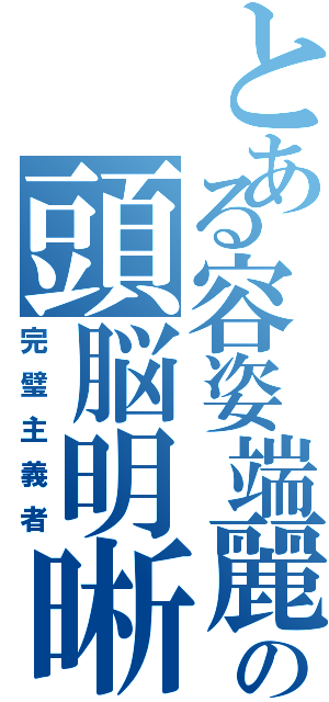 とある容姿端麗の頭脳明晰（完璧主義者）