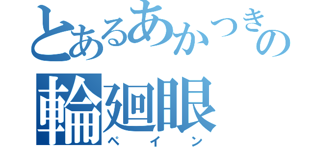 とあるあかつきの輪廻眼（ペイン）