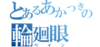 とあるあかつきの輪廻眼（ペイン）