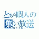 とある暇人の集い放送（暇人の集い）