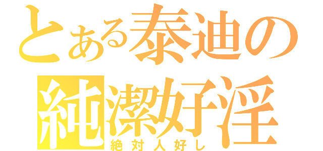 とある泰迪の純潔好淫（絶対人好し）