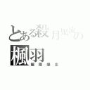 とある殺月鬼流の楓羽（極限爆走）