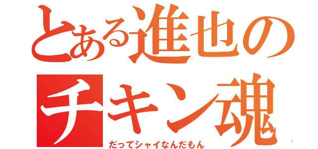 とある進也のチキン魂（だってシャイなんだもん）