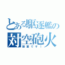 とある駆逐艦の対空砲火（弾幕です！）