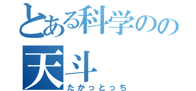 とある科学のの天斗（たかっとっち）