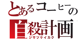 とあるコーヒーの自殺計画（ジサツケイカク）