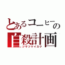 とあるコーヒーの自殺計画（ジサツケイカク）