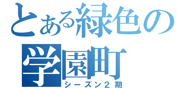 とある緑色の学園町（シーズン２期）