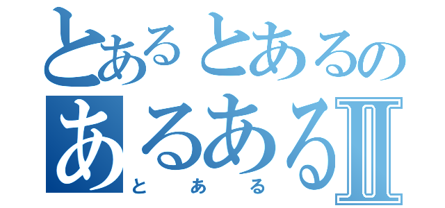 とあるとあるのあるあるⅡ（とある）