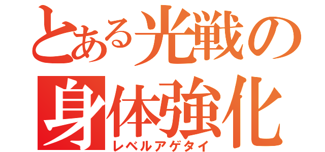 とある光戦の身体強化（レベルアゲタイ）