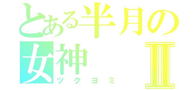 とある半月の女神Ⅱ（ツクヨミ）