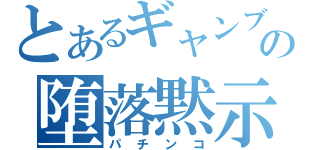 とあるギャンブラーの堕落黙示録（パチンコ）