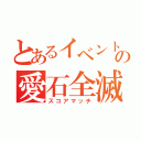 とあるイベントの愛石全滅（スコアマッチ）