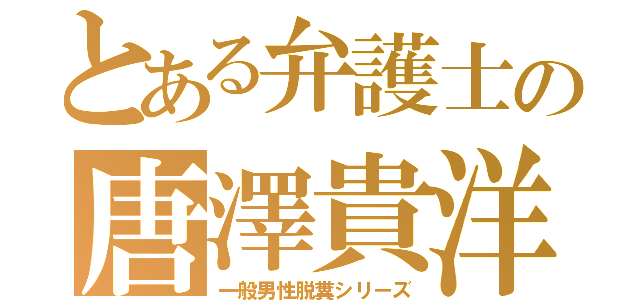 とある弁護士の唐澤貴洋（一般男性脱糞シリーズ）