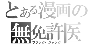 とある漫画の無免許医者（ブラック・ジャック）