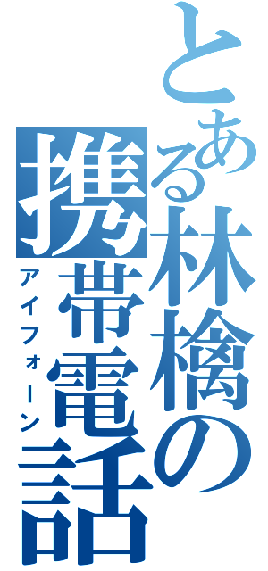 とある林檎の携帯電話（アイフォーン）