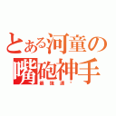 とある河童の嘴砲神手（最強連擊）