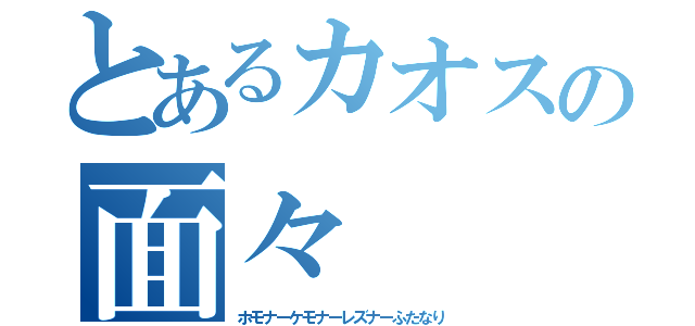 とあるカオスの面々（ホモナーケモナーレズナーふたなり）