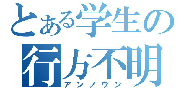 とある学生の行方不明（アンノウン）