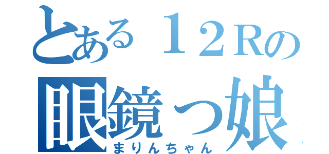 とある１２Ｒの眼鏡っ娘（まりんちゃん）