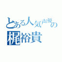 とある人気声優の梶裕貴（）