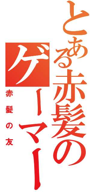 とある赤髪のゲーマー（赤髪の友）