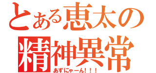 とある恵太の精神異常（あずにゃーん！！！）