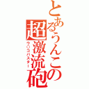 とあるうんこの超激流砲（ウ○コバスター）