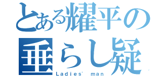 とある耀平の垂らし疑惑（Ｌａｄｉｅｓ\' ｍａｎ）