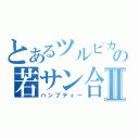 とあるツルピカの若サン合成卵Ⅱ（ハンプティー）